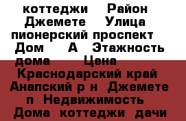 коттеджи  › Район ­ Джемете  › Улица ­ пионерский проспект  › Дом ­ 40А › Этажность дома ­ 2 › Цена ­ 7 000 - Краснодарский край, Анапский р-н, Джемете п. Недвижимость » Дома, коттеджи, дачи аренда   . Краснодарский край